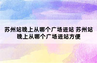 苏州站晚上从哪个广场进站 苏州站晚上从哪个广场进站方便